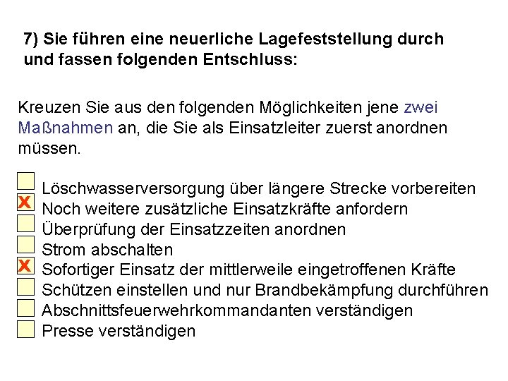 7) Sie führen eine neuerliche Lagefeststellung durch und fassen folgenden Entschluss: Kreuzen Sie aus