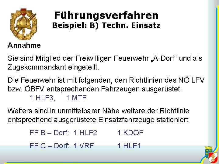 Führungsverfahren Beispiel: B) Techn. Einsatz Annahme Sie sind Mitglied der Freiwilligen Feuerwehr „A-Dorf“ und