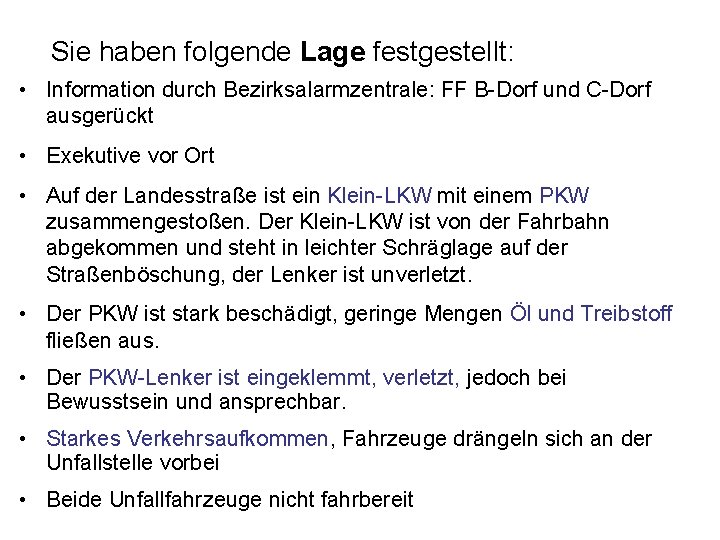 Sie haben folgende Lage festgestellt: • Information durch Bezirksalarmzentrale: FF B-Dorf und C-Dorf ausgerückt