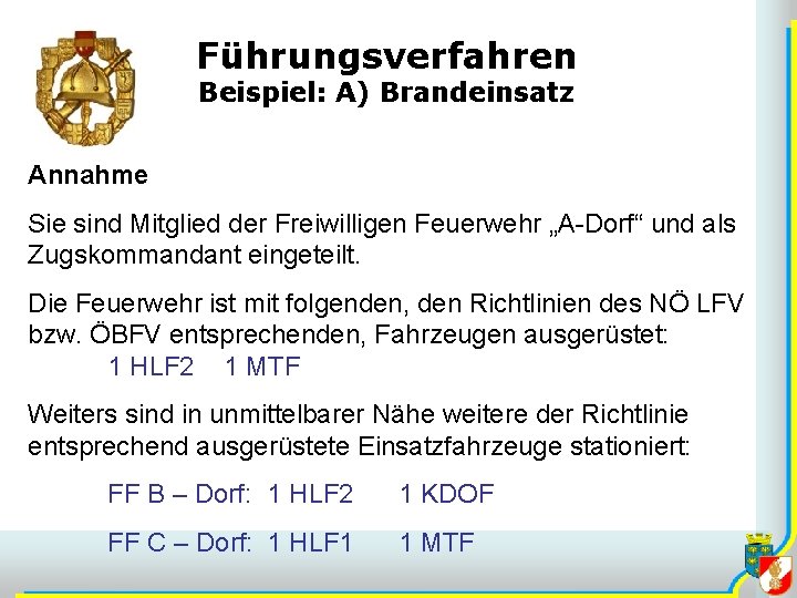 Führungsverfahren Beispiel: A) Brandeinsatz Annahme Sie sind Mitglied der Freiwilligen Feuerwehr „A-Dorf“ und als