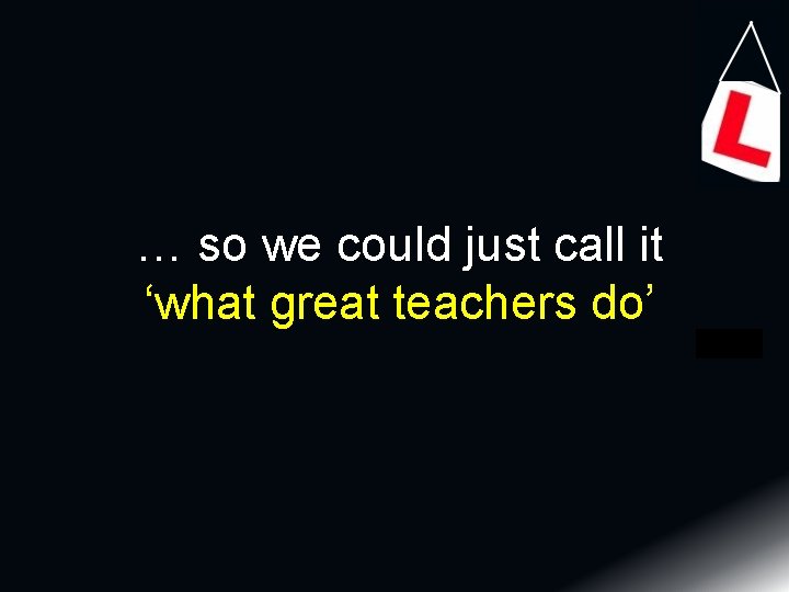 … so we could just call it ‘what great teachers do’ 