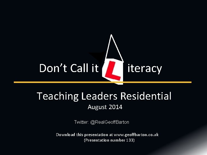 Don’t Call it iteracy Teaching Leaders Residential August 2014 Twitter: @Real. Geoff. Barton Download