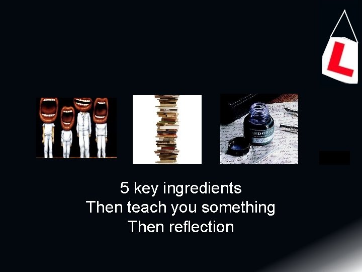 5 key ingredients Then teach you something Then reflection 