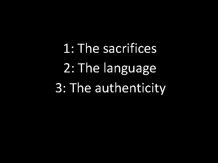 1: The sacrifices 2: The language 3: The authenticity 