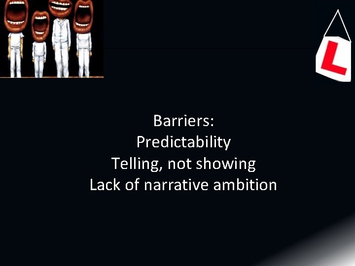 Barriers: Predictability Telling, not showing Lack of narrative ambition 