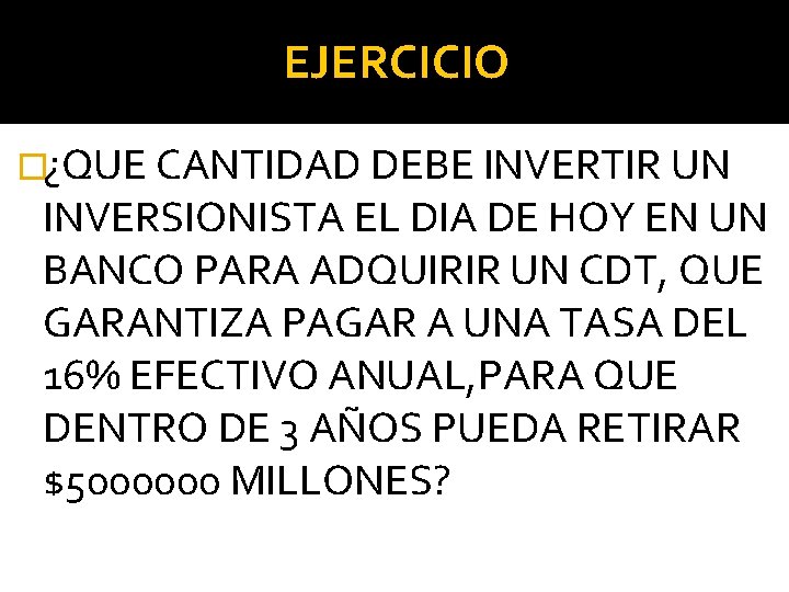 EJERCICIO �¿QUE CANTIDAD DEBE INVERTIR UN INVERSIONISTA EL DIA DE HOY EN UN BANCO