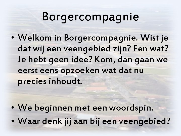 Borgercompagnie • Welkom in Borgercompagnie. Wist je dat wij een veengebied zijn? Een wat?