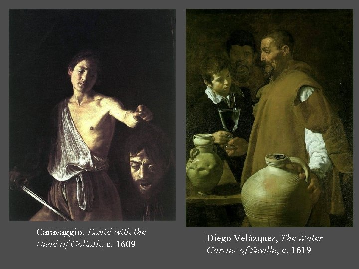 Caravaggio, David with the Head of Goliath, c. 1609 Diego Velázquez, The Water Carrier