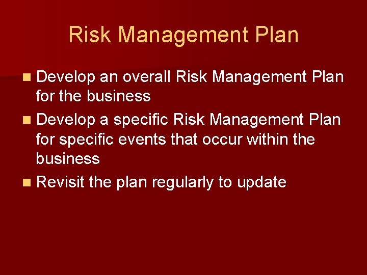 Risk Management Plan n Develop an overall Risk Management Plan for the business n