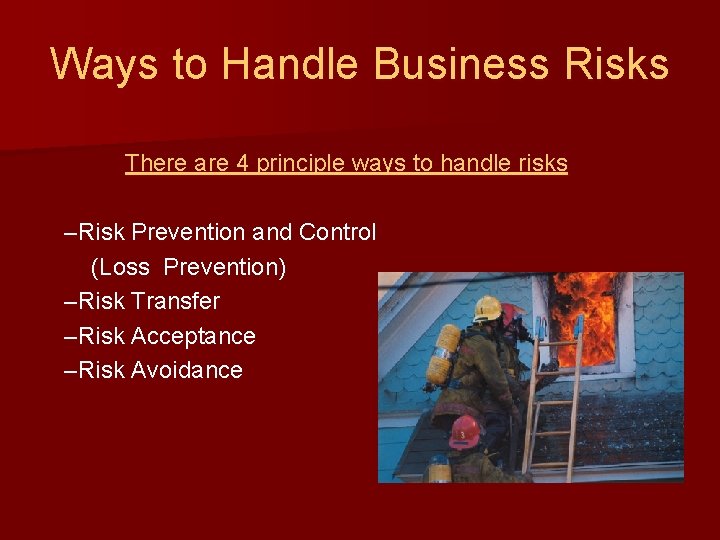 Ways to Handle Business Risks There are 4 principle ways to handle risks –Risk
