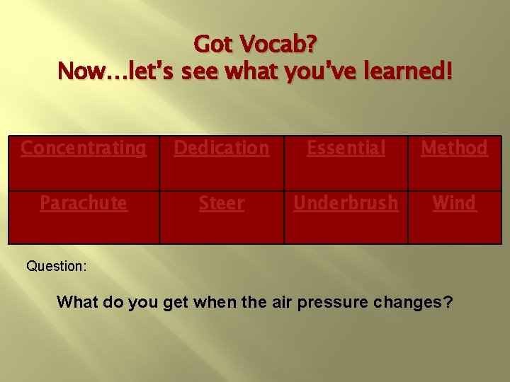 Got Vocab? Now…let’s see what you’ve learned! Concentrating Dedication Essential Method Parachute Steer Underbrush