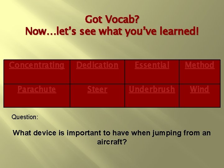 Got Vocab? Now…let’s see what you’ve learned! Concentrating Dedication Essential Method Parachute Steer Underbrush