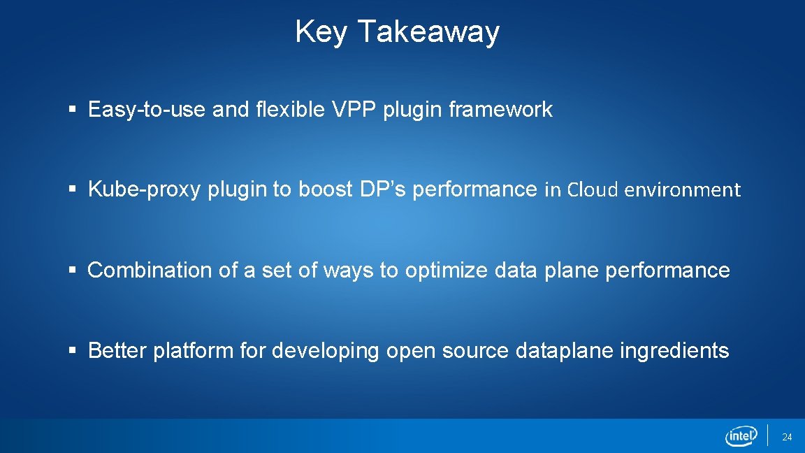 Key Takeaway § Easy-to-use and flexible VPP plugin framework § Kube-proxy plugin to boost Key Takeaway § Easy-to-use and flexible VPP plugin framework § Kube-proxy plugin to boost