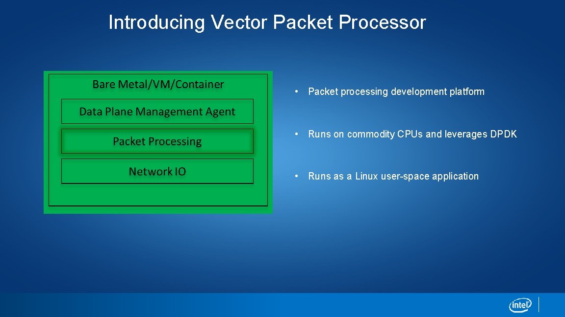 Introducing Vector Packet Processor • Packet processing development platform • Runs on commodity CPUs Introducing Vector Packet Processor • Packet processing development platform • Runs on commodity CPUs