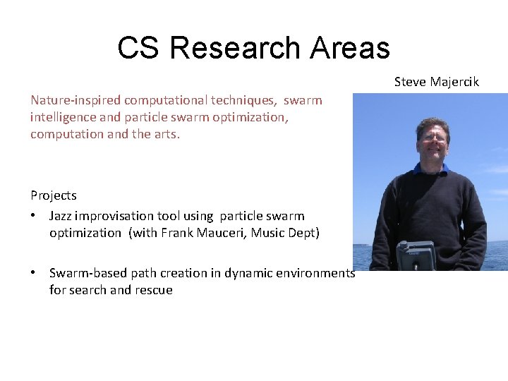 CS Research Areas Steve Majercik Nature-inspired computational techniques, swarm intelligence and particle swarm optimization,