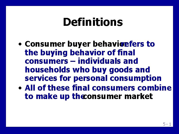 Definitions • Consumer buyer behavior refers to the buying behavior of final consumers –