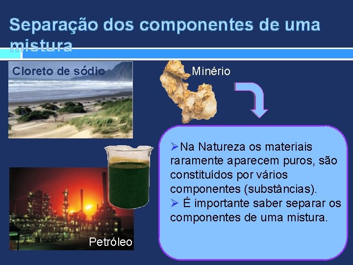 Separação dos componentes de uma mistura Cloreto de sódio Minério ØNa Natureza os materiais