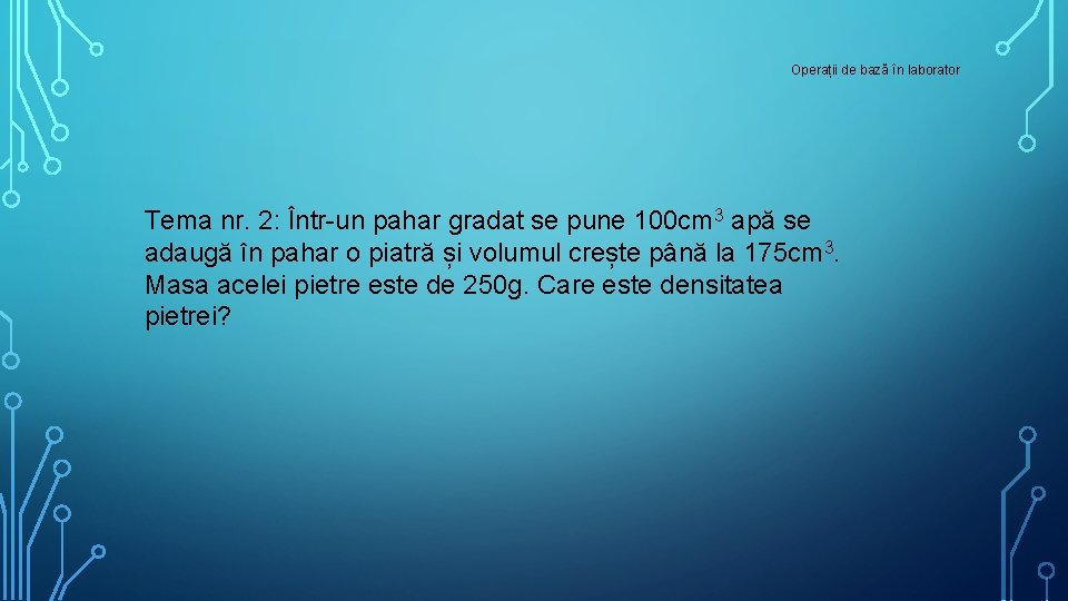 Operații de bază în laborator Tema nr. 2: Într-un pahar gradat se pune 100