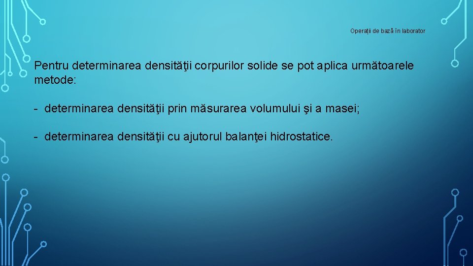 Operații de bază în laborator Pentru determinarea densităţii corpurilor solide se pot aplica următoarele