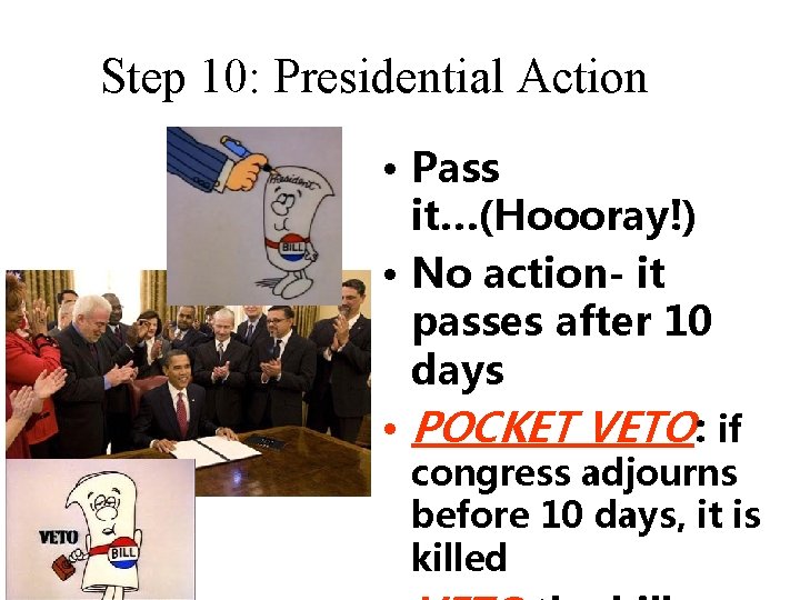 Step 10: Presidential Action • Pass it…(Hoooray!) • No action- it passes after 10