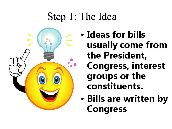 Step 1: The Idea • Ideas for bills usually come from the President, Congress,