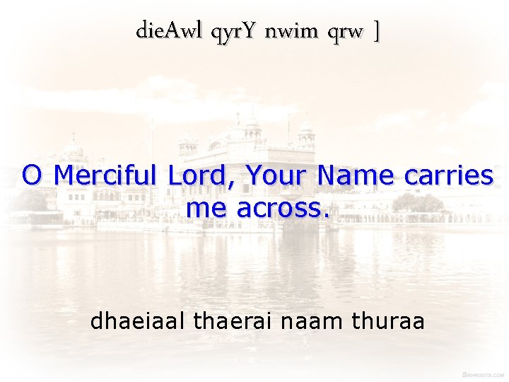 die. Awl qyr. Y nwim qrw ] O Merciful Lord, Your Name carries me