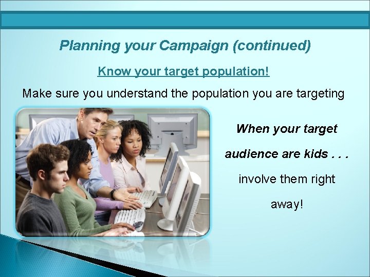 Planning your Campaign (continued) Know your target population! Make sure you understand the population