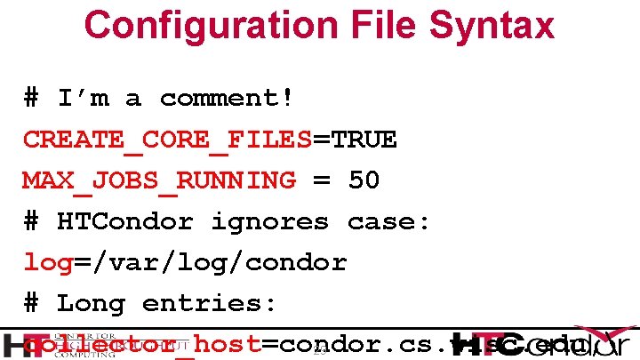 Configuration File Syntax # I’m a comment! CREATE_CORE_FILES=TRUE MAX_JOBS_RUNNING = 50 # HTCondor ignores