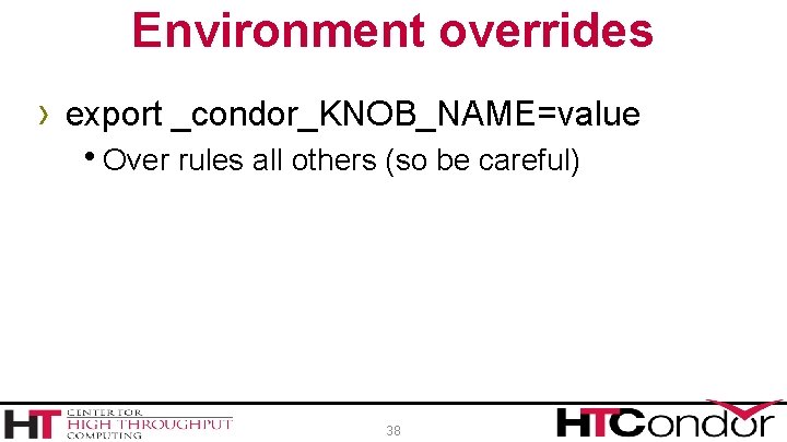 Environment overrides › export _condor_KNOB_NAME=value h. Over rules all others (so be careful) 38