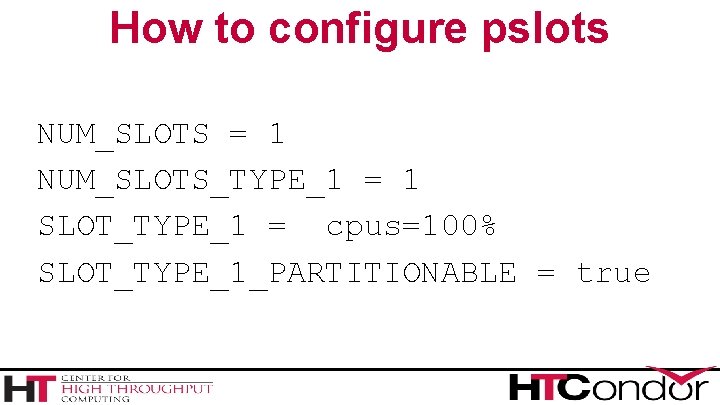How to configure pslots NUM_SLOTS = 1 NUM_SLOTS_TYPE_1 = 1 SLOT_TYPE_1 = cpus=100% SLOT_TYPE_1_PARTITIONABLE