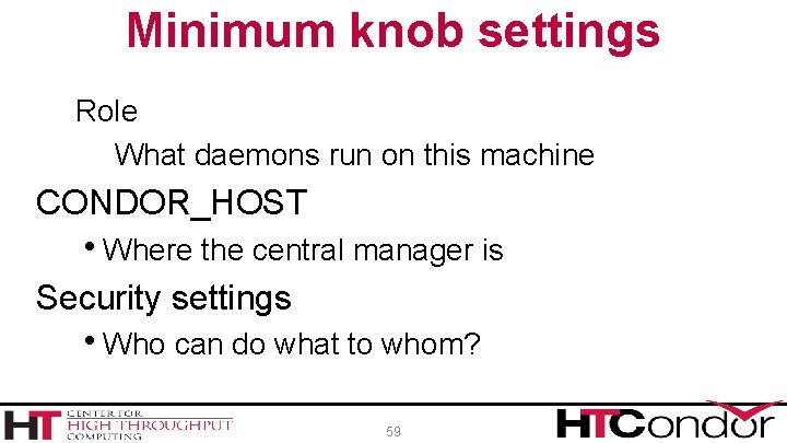 Minimum knob settings Role What daemons run on this machine CONDOR_HOST h. Where the