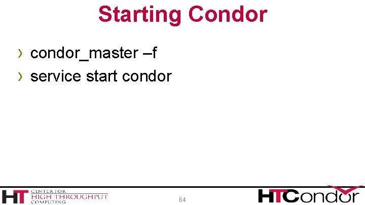Starting Condor › condor_master –f › service start condor 64 