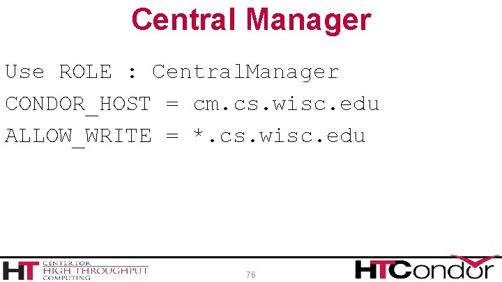 Central Manager Use ROLE : Central. Manager CONDOR_HOST = cm. cs. wisc. edu ALLOW_WRITE