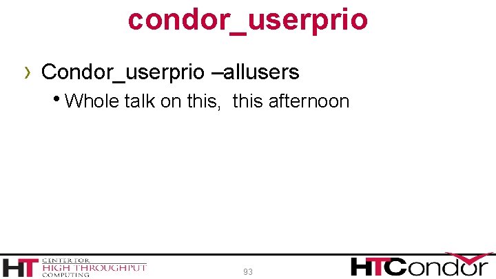 condor_userprio › Condor_userprio –allusers h. Whole talk on this, this afternoon 93 