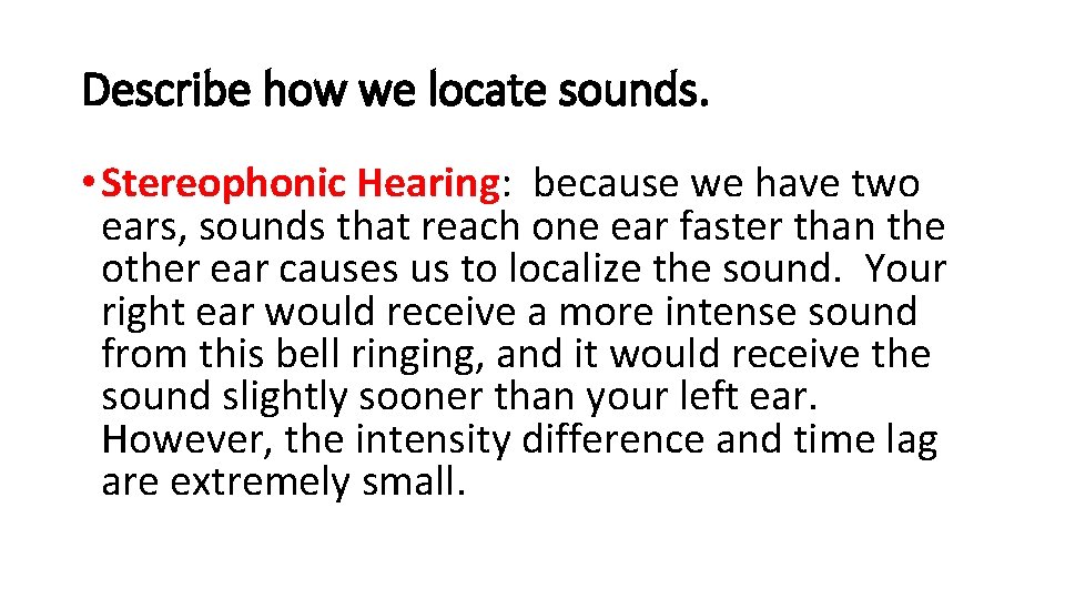 Describe how we locate sounds. • Stereophonic Hearing: because we have two ears, sounds