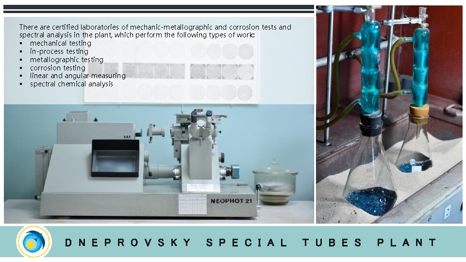 There are certified laboratories of mechanic-metallographic and corrosion tests and spectral analysis in the