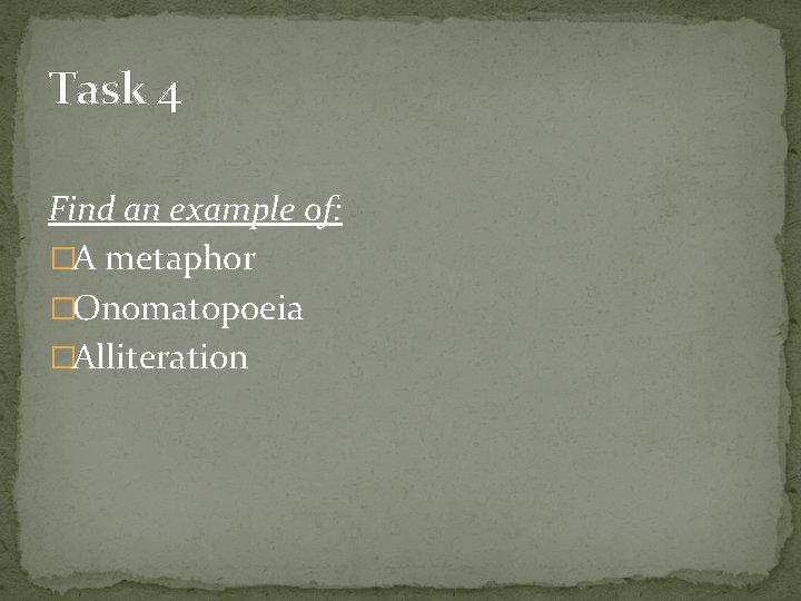 Task 4 Find an example of: �A metaphor �Onomatopoeia �Alliteration Task 4 Find an example of: �A metaphor �Onomatopoeia �Alliteration