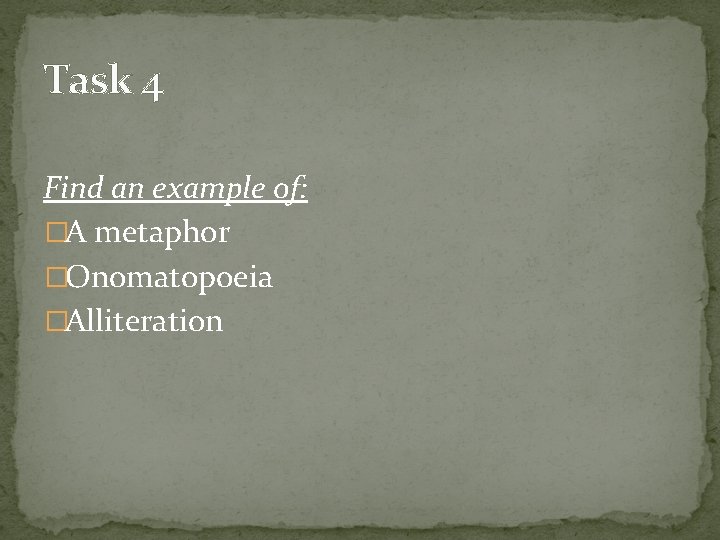 Task 4 Find an example of: �A metaphor �Onomatopoeia �Alliteration 