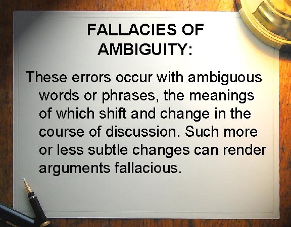 FALLACIES OF AMBIGUITY: These errors occur with ambiguous words or phrases, the meanings of