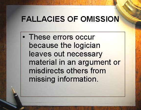 FALLACIES OF OMISSION • These errors occur because the logician leaves out necessary material
