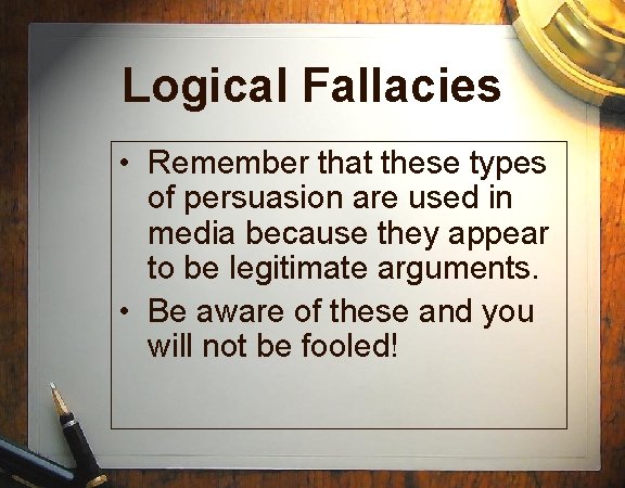 Logical Fallacies • Remember that these types of persuasion are used in media because