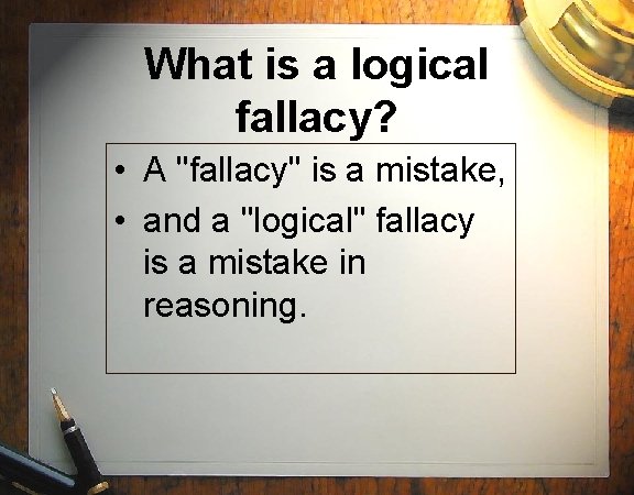 What is a logical fallacy? • A "fallacy" is a mistake, • and a