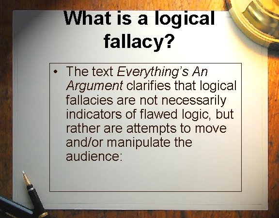 What is a logical fallacy? • The text Everything’s An Argument clarifies that logical