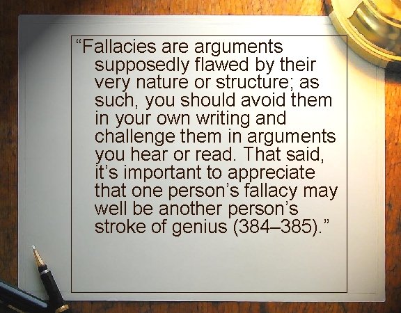 “Fallacies are arguments supposedly flawed by their very nature or structure; as such, you