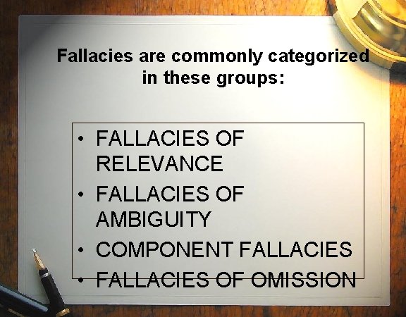 Fallacies are commonly categorized in these groups: • FALLACIES OF RELEVANCE • FALLACIES OF