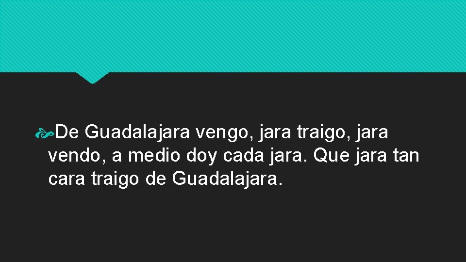  De Guadalajara vengo, jara traigo, jara vendo, a medio doy cada jara. Que
