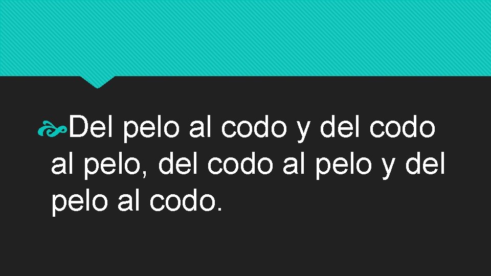  Del pelo al codo y del codo al pelo, del codo al pelo