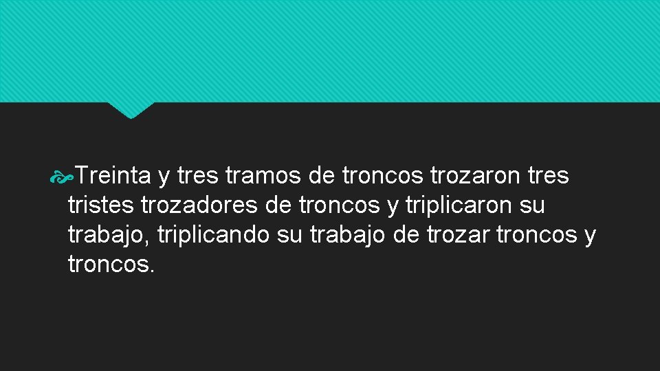  Treinta y tres tramos de troncos trozaron tres tristes trozadores de troncos y