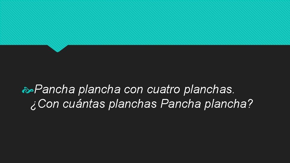  Pancha plancha con cuatro planchas. ¿Con cuántas planchas Pancha plancha? 