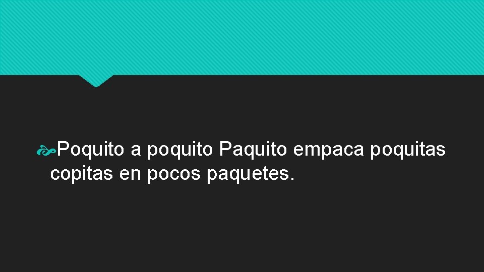  Poquito a poquito Paquito empaca poquitas copitas en pocos paquetes. 